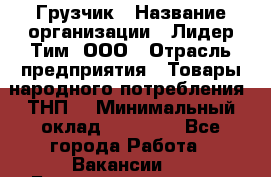 Грузчик › Название организации ­ Лидер Тим, ООО › Отрасль предприятия ­ Товары народного потребления (ТНП) › Минимальный оклад ­ 20 000 - Все города Работа » Вакансии   . Башкортостан респ.,Баймакский р-н